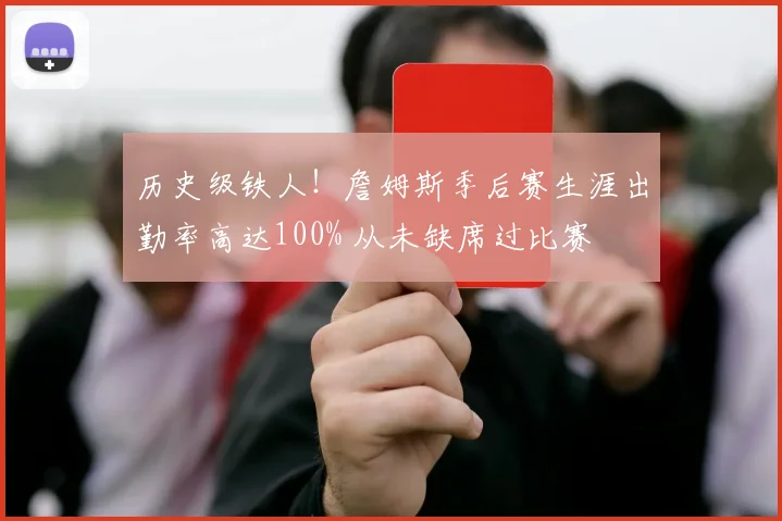 历史级铁人！詹姆斯季后赛生涯出勤率高达100% 从未缺席过比赛