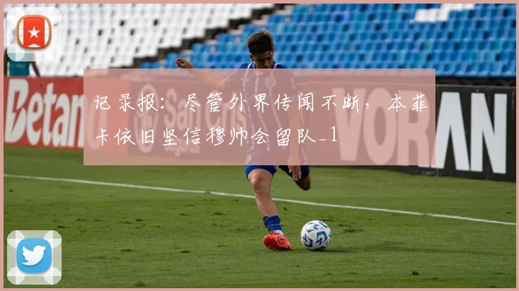 记录报：尽管外界传闻不断，本菲卡依旧坚信穆帅会留队_1