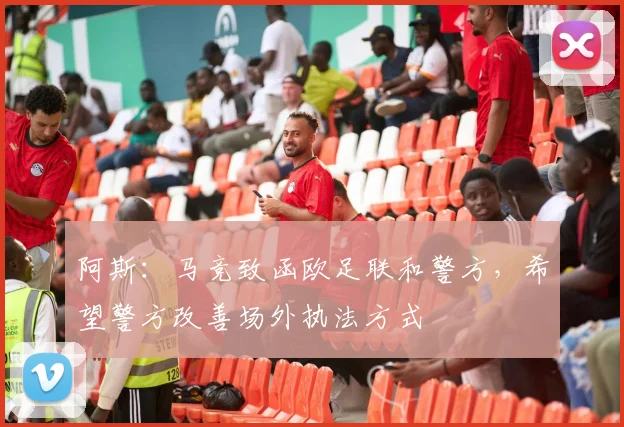 阿斯：马竞致函欧足联和警方，希望警方改善场外执法方式